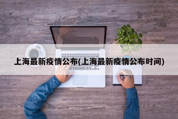 上海最新疫情公布(上海最新疫情公布时间)