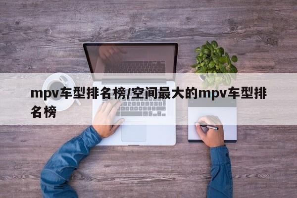 mpv车型排名榜/空间最大的mpv车型排名榜