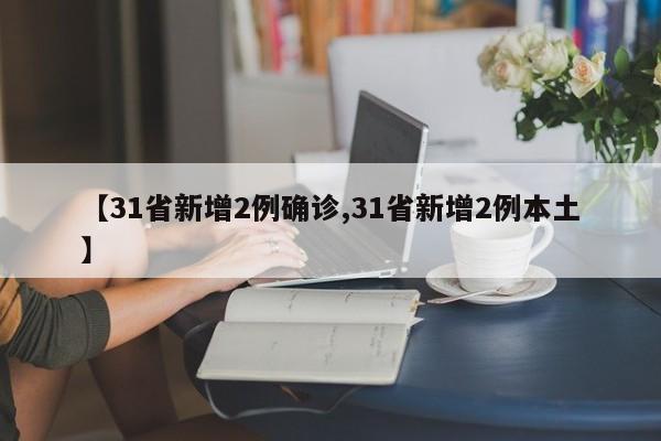 【31省新增2例确诊,31省新增2例本土】