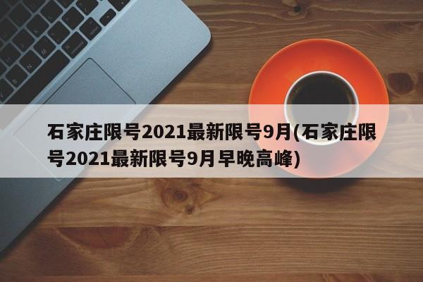 石家庄限号2021最新限号9月(石家庄限号2021最新限号9月早晚高峰)