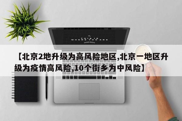 【北京2地升级为高风险地区,北京一地区升级为疫情高风险,10个街乡为中风险】