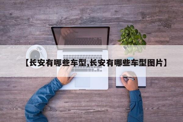 【长安有哪些车型,长安有哪些车型图片】