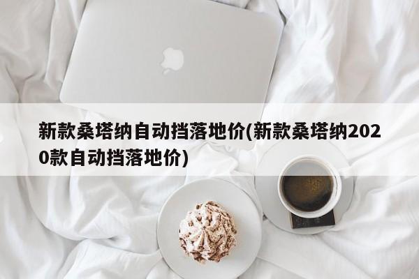 新款桑塔纳自动挡落地价(新款桑塔纳2020款自动挡落地价)