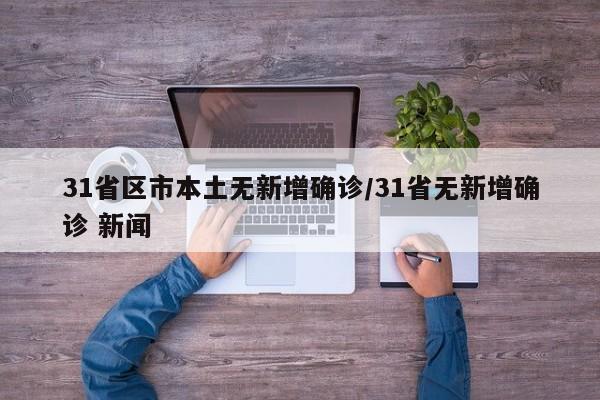 31省区市本土无新增确诊/31省无新增确诊 新闻