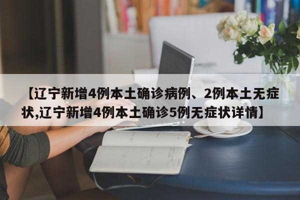 【辽宁新增4例本土确诊病例、2例本土无症状,辽宁新增4例本土确诊5例无症状详情】