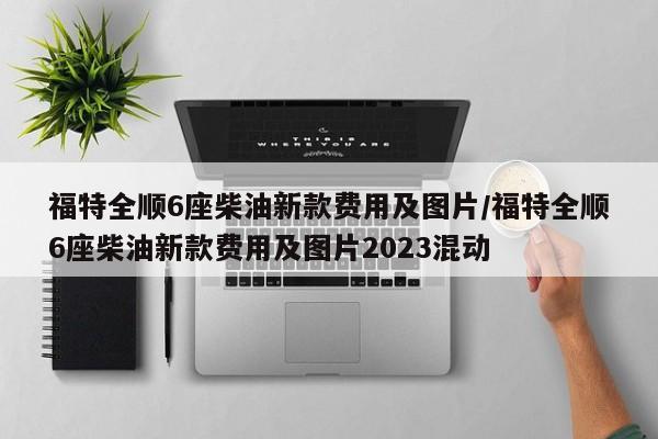 福特全顺6座柴油新款费用及图片/福特全顺6座柴油新款费用及图片2023混动