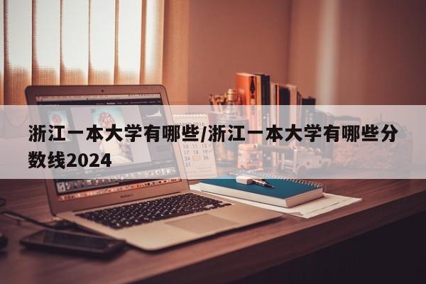 浙江一本大学有哪些/浙江一本大学有哪些分数线2024