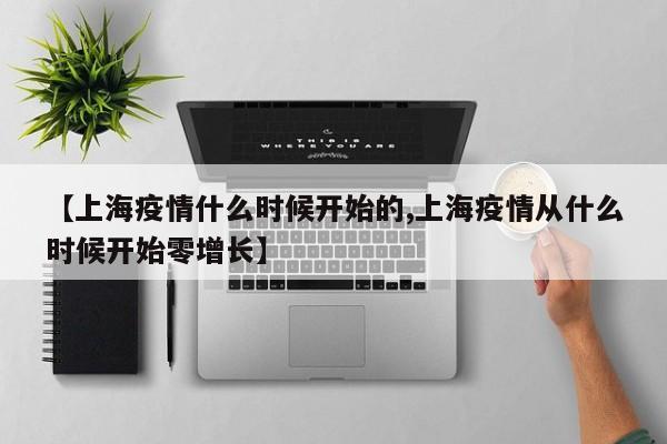 【上海疫情什么时候开始的,上海疫情从什么时候开始零增长】
