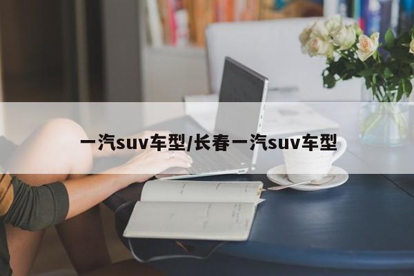 一汽suv车型/长春一汽suv车型