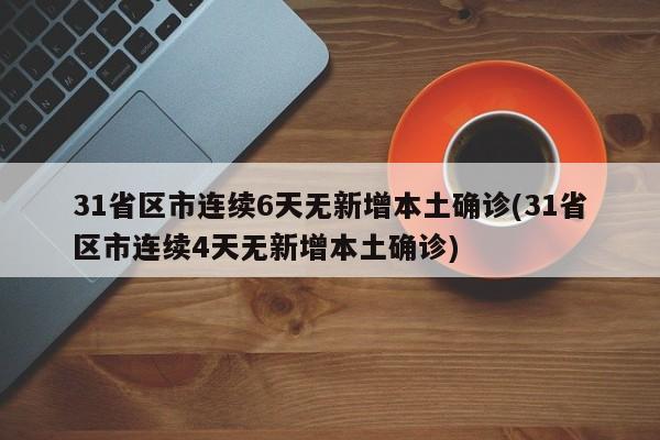 31省区市连续6天无新增本土确诊(31省区市连续4天无新增本土确诊)