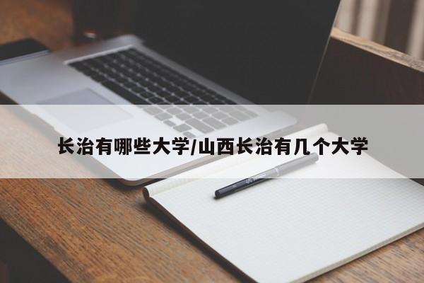 长治有哪些大学/山西长治有几个大学