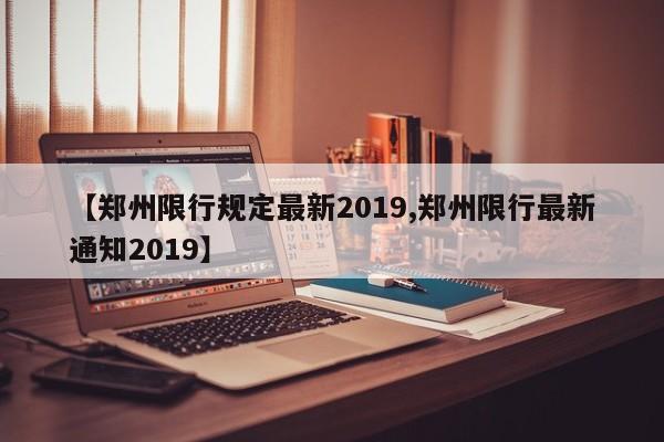 【郑州限行规定最新2019,郑州限行最新通知2019】