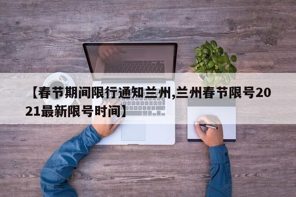 【春节期间限行通知兰州,兰州春节限号2021最新限号时间】