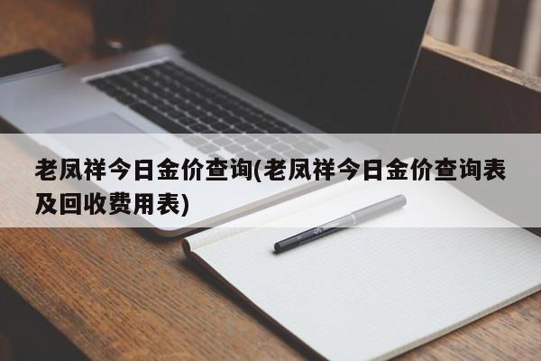 老凤祥今日金价查询(老凤祥今日金价查询表及回收费用表)