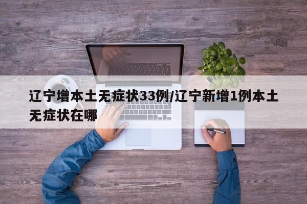辽宁增本土无症状33例/辽宁新增1例本土无症状在哪