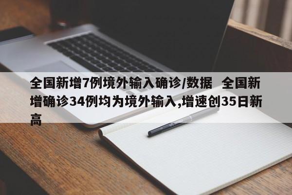 全国新增7例境外输入确诊/数据  全国新增确诊34例均为境外输入,增速创35日新高