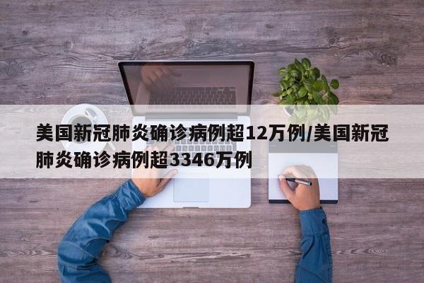 美国新冠肺炎确诊病例超12万例/美国新冠肺炎确诊病例超3346万例