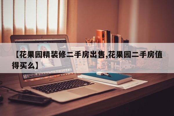 【花果园精装修二手房出售,花果园二手房值得买么】