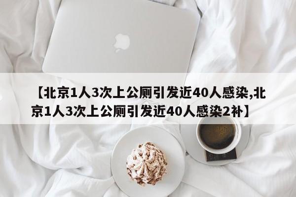 【北京1人3次上公厕引发近40人感染,北京1人3次上公厕引发近40人感染2补】