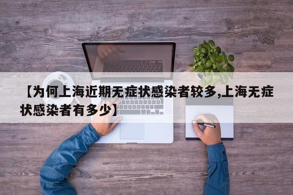 【为何上海近期无症状感染者较多,上海无症状感染者有多少】