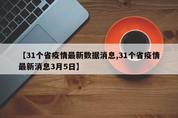 【31个省疫情最新数据消息,31个省疫情最新消息3月5日】