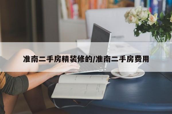 准南二手房精装修的/准南二手房费用