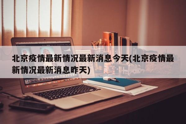 北京疫情最新情况最新消息今天(北京疫情最新情况最新消息昨天)