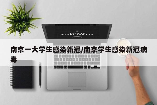南京一大学生感染新冠/南京学生感染新冠病毒