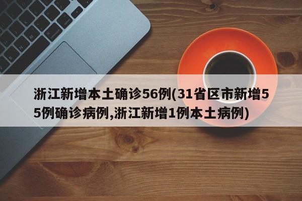 浙江新增本土确诊56例(31省区市新增55例确诊病例,浙江新增1例本土病例)
