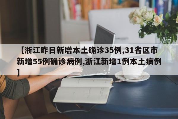 【浙江昨日新增本土确诊35例,31省区市新增55例确诊病例,浙江新增1例本土病例】