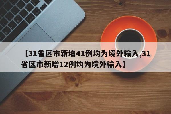 【31省区市新增41例均为境外输入,31省区市新增12例均为境外输入】