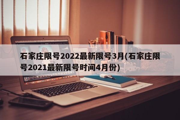 石家庄限号2022最新限号3月(石家庄限号2021最新限号时间4月份)