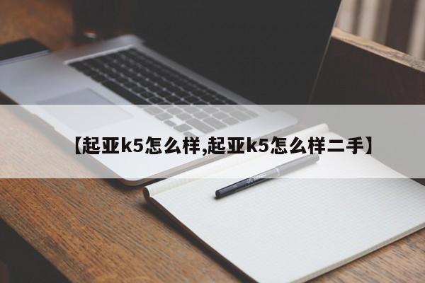 【起亚k5怎么样,起亚k5怎么样二手】