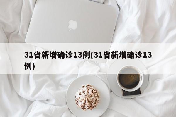 31省新增确诊13例(31省新增确诊13例)