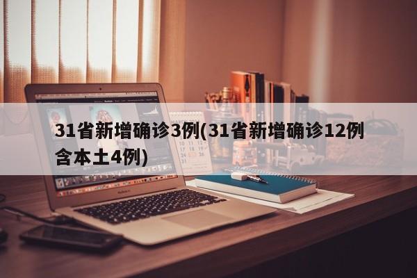 31省新增确诊3例(31省新增确诊12例含本土4例)