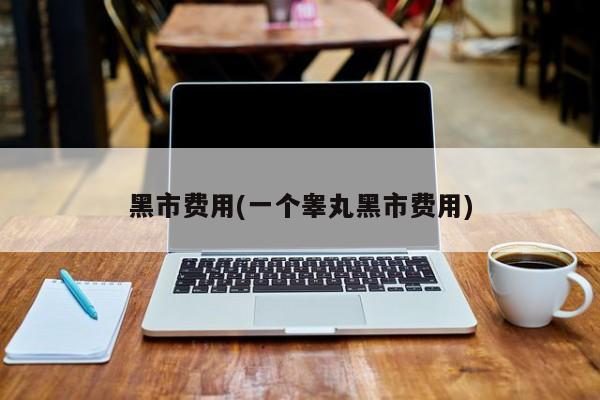 黑市费用(一个睾丸黑市费用)