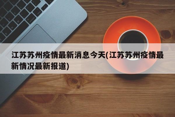 江苏苏州疫情最新消息今天(江苏苏州疫情最新情况最新报道)