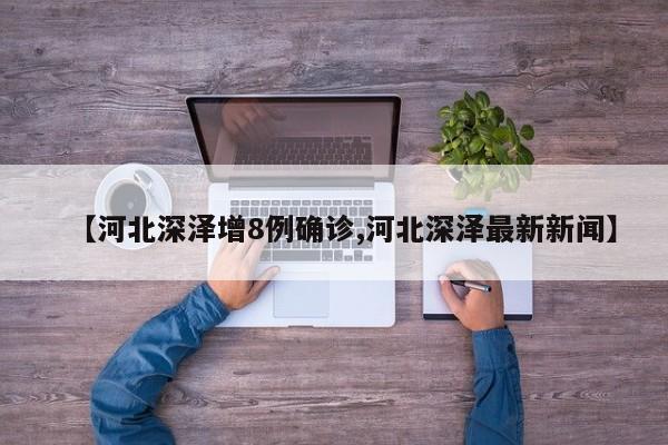 【河北深泽增8例确诊,河北深泽最新新闻】
