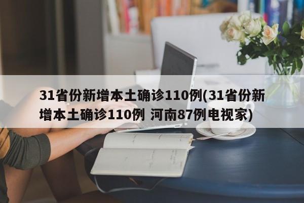 31省份新增本土确诊110例(31省份新增本土确诊110例 河南87例电视家)