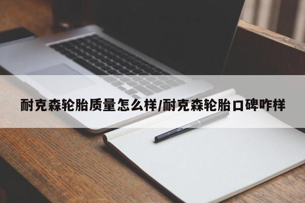 耐克森轮胎质量怎么样/耐克森轮胎口碑咋样