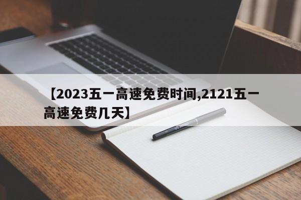 【2023五一高速免费时间,2121五一高速免费几天】
