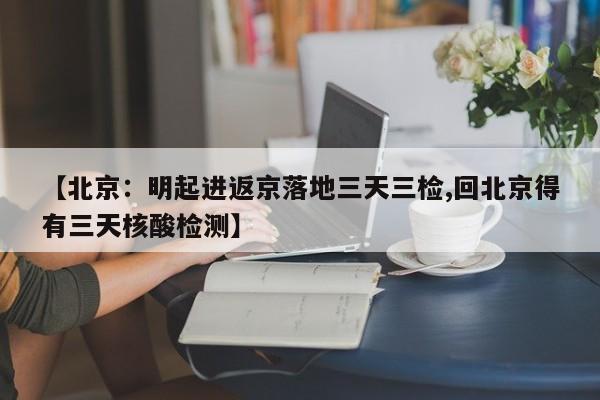 【北京：明起进返京落地三天三检,回北京得有三天核酸检测】
