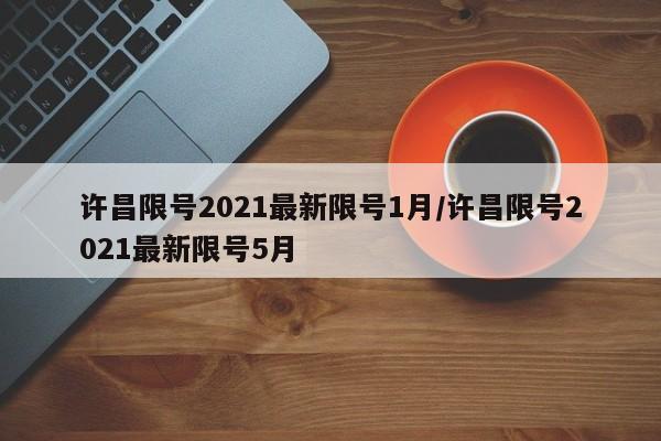 许昌限号2021最新限号1月/许昌限号2021最新限号5月