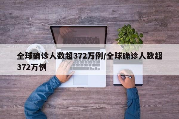 全球确诊人数超372万例/全球确诊人数超372万例