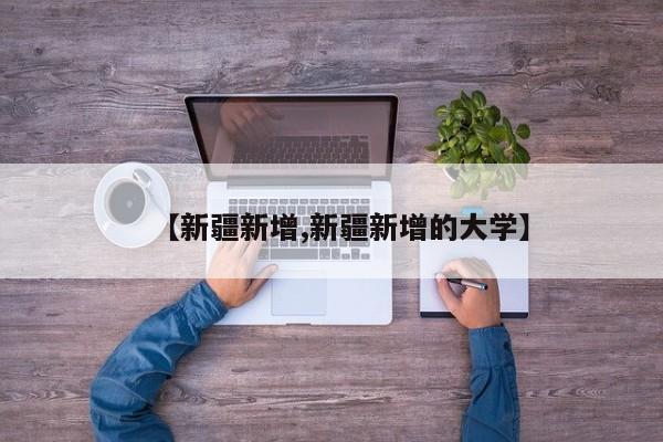 【新疆新增,新疆新增的大学】