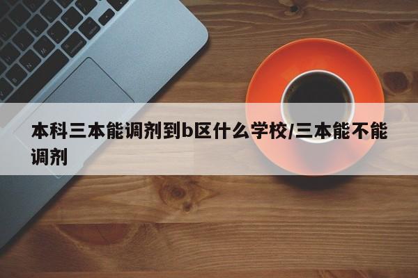 本科三本能调剂到b区什么学校/三本能不能调剂