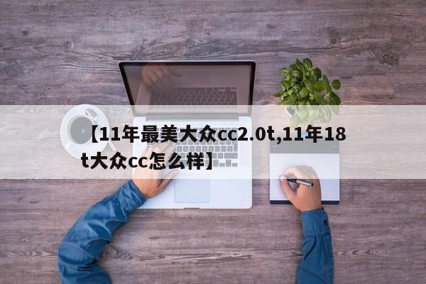 【11年最美大众cc2.0t,11年18t大众cc怎么样】
