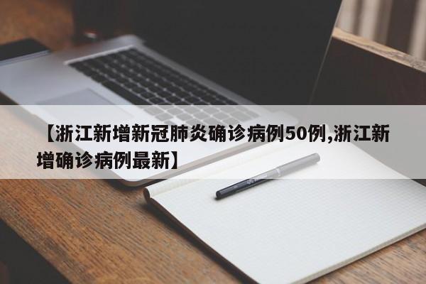 【浙江新增新冠肺炎确诊病例50例,浙江新增确诊病例最新】