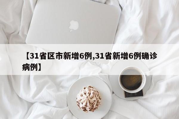 【31省区市新增6例,31省新增6例确诊病例】