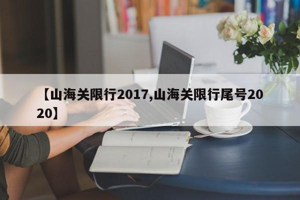 【山海关限行2017,山海关限行尾号2020】